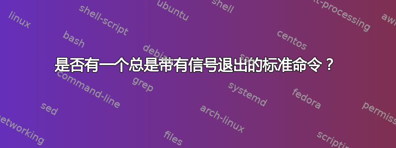 是否有一个总是带有信号退出的标准命令？