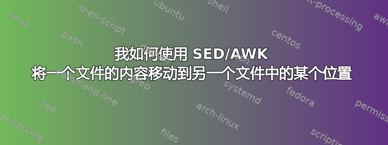 我如何使用 SED/AWK 将一个文件的内容移动到另一个文件中的某个位置