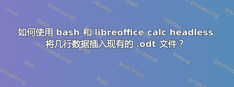 如何使用 bash 和 libreoffice calc headless 将几行数据插入现有的 .odt 文件？