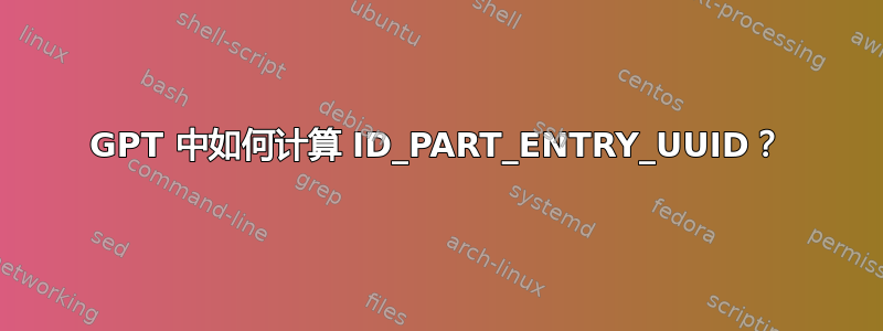 GPT 中如何计算 ID_PART_ENTRY_UUID？