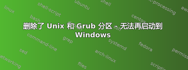 删除了 Unix 和 Grub 分区 - 无法再启动到 Windows