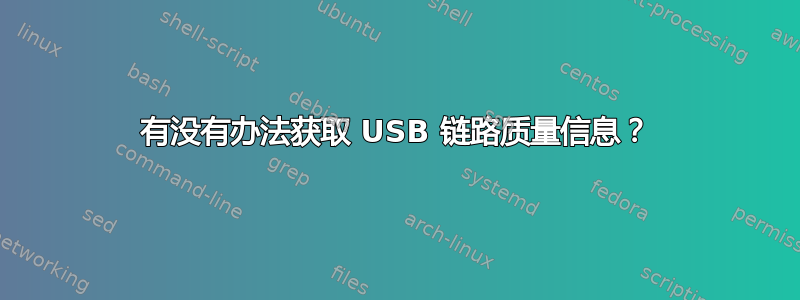 有没有办法获取 USB 链路质量信息？