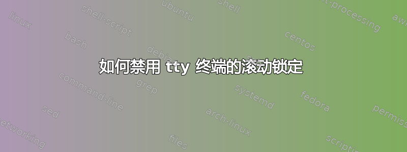 如何禁用 tty 终端的滚动锁定