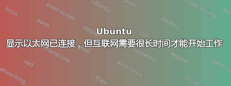 Ubuntu 显示以太网已连接，但互联网需要很长时间才能开始工作