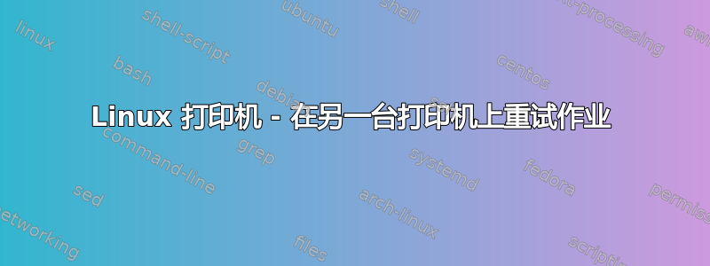 Linux 打印机 - 在另一台打印机上重试作业