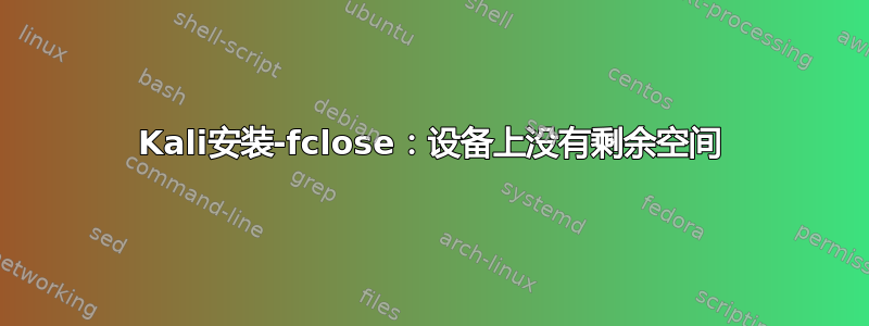 Kali安装-fclose：设备上没有剩余空间