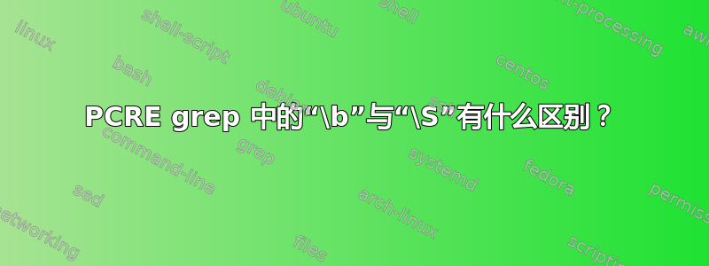 PCRE grep 中的“\b”与“\S”有什么区别？