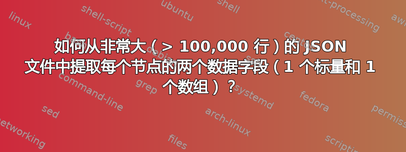 如何从非常大（> 100,000 行）的 JSON 文件中提取每个节点的两个数据字段（1 个标量和 1 个数组）？