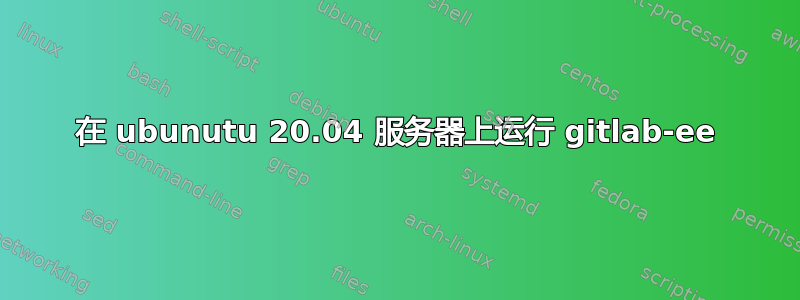 在 ubunutu 20.04 服务器上运行 gitlab-ee