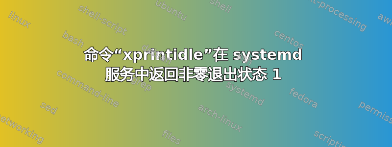 命令“xprintidle”在 systemd 服务中返回非零退出状态 1