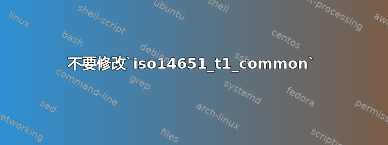 不要修改`iso14651_t1_common`