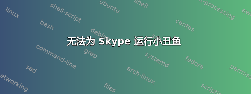 无法为 Skype 运行小丑鱼