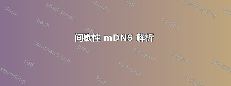 间歇性 mDNS 解析