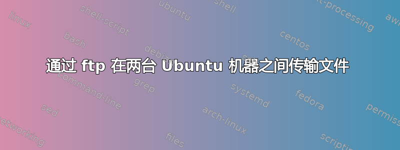 通过 ftp 在两台 Ubuntu 机器之间传输文件