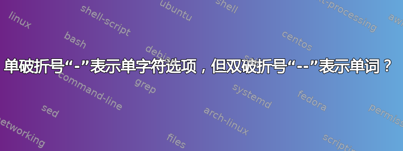 单破折号“-”表示单字符选项，但双破折号“--”表示单词？