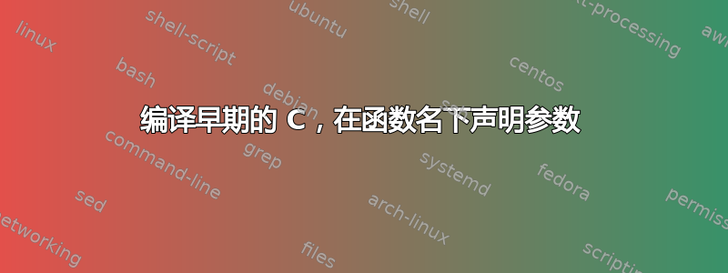 编译早期的 C，在函数名下声明参数