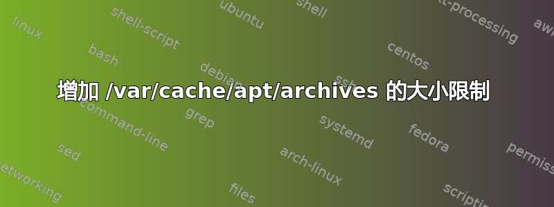 增加 /var/cache/apt/archives 的大小限制