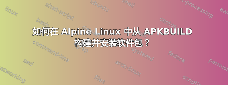 如何在 Alpine Linux 中从 APKBUILD 构建并安装软件包？