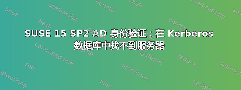 SUSE 15 SP2 AD 身份验证：在 Kerberos 数据库中找不到服务器