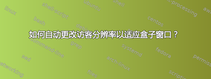 如何自动更改访客分辨率以适应盒子窗口？