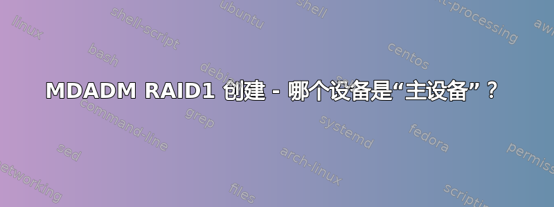 MDADM RAID1 创建 - 哪个设备是“主设备”？