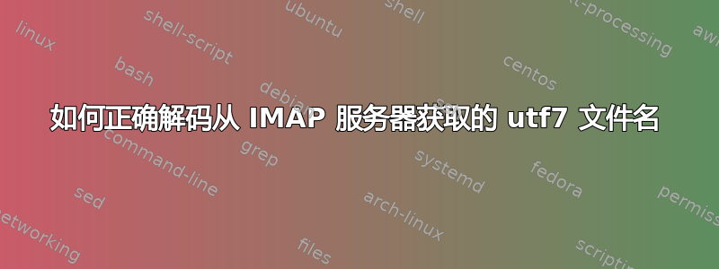 如何正确解码从 IMAP 服务器获取的 utf7 文件名