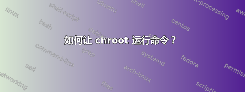 如何让 chroot 运行命令？