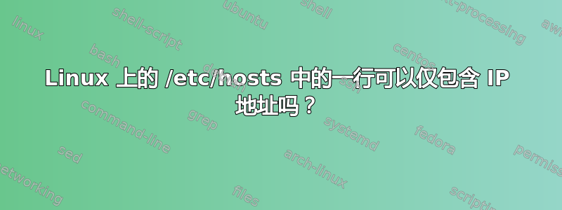 Linux 上的 /etc/hosts 中的一行可以仅包含 IP 地址吗？