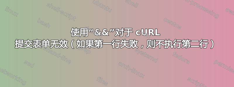 使用“&&”对于 cURL 提交表单无效（如果第一行失败，则不执行第二行）