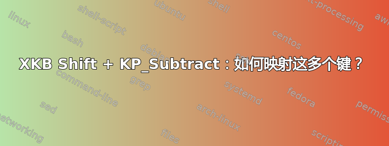 XKB Shift + KP_Subtract：如何映射这多个键？