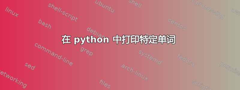 在 python 中打印特定单词