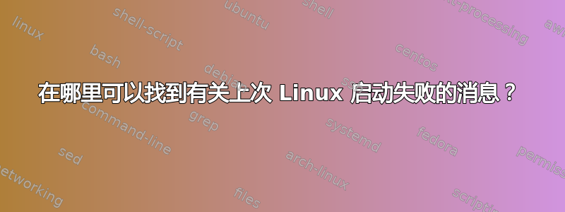 在哪里可以找到有关上次 Linux 启动失败的消息？