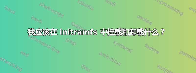 我应该在 initramfs 中挂载和卸载什么？