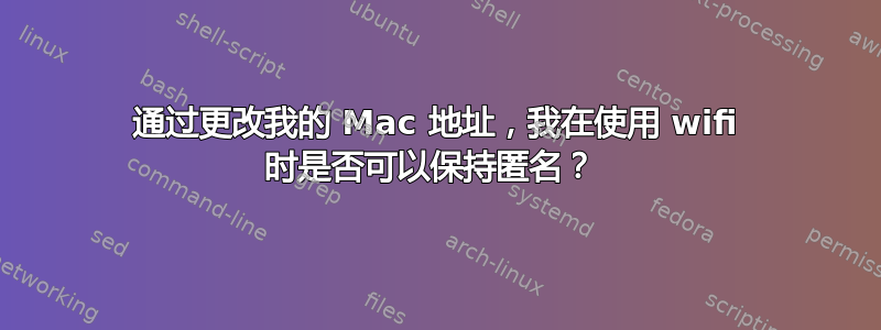 通过更改我的 Mac 地址，我在使用 wifi 时是否可以保持匿名？ 