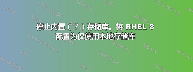 停止内置（？）存储库。将 RHEL 8 配置为仅使用本地存储库