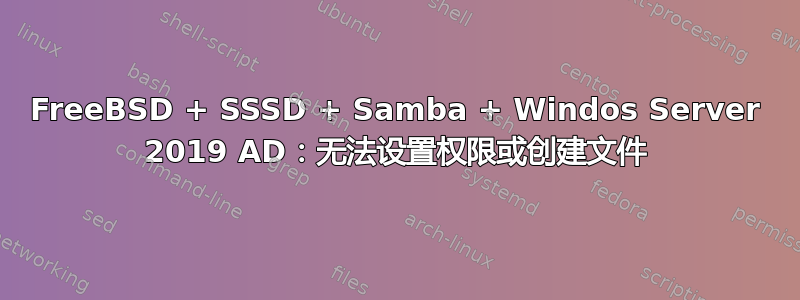 FreeBSD + SSSD + Samba + Windos Server 2019 AD：无法设置权限或创建文件