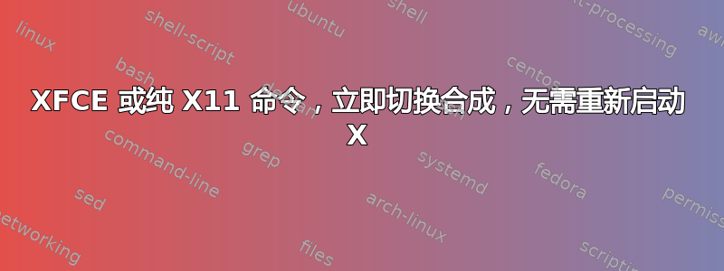 XFCE 或纯 X11 命令，立即切换合成，无需重新启动 X