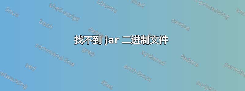 找不到 jar 二进制文件