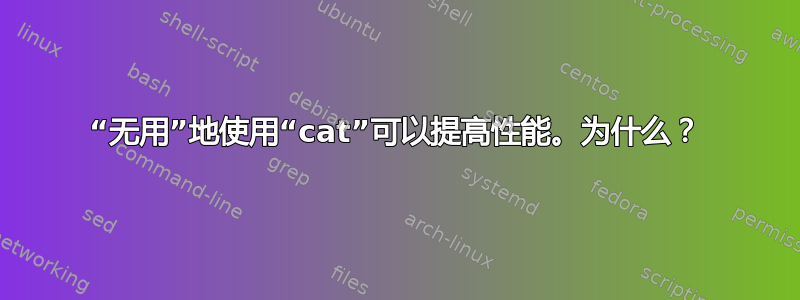 “无用”地使用“cat”可以提高性能。为什么？