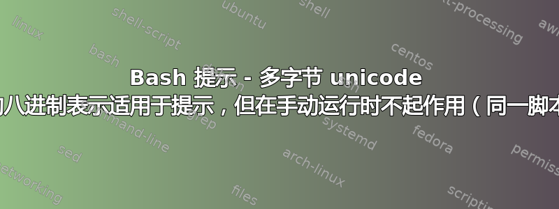 Bash 提示 - 多字节 unicode 字符的八进制表示适用于提示，但在手动运行时不起作用（同一脚本）？