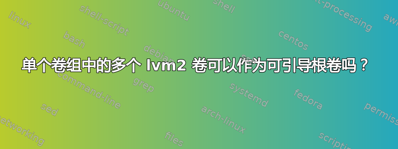 单个卷组中的多个 lvm2 卷可以作为可引导根卷吗？