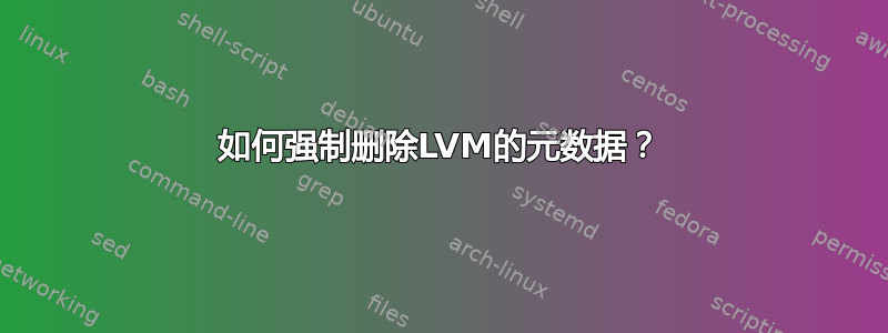 如何强制删除LVM的元数据？