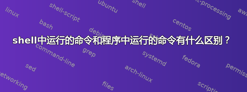 shell中运行的命令和程序中运行的命令有什么区别？