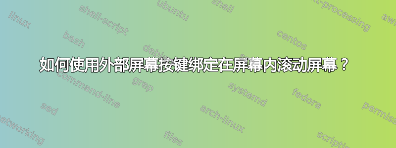 如何使用外部屏幕按键绑定在屏幕内滚动屏幕？