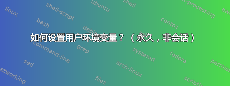 如何设置用户环境变量？ （永久，非会话）