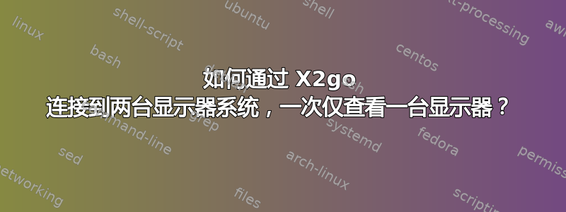 如何通过 X2go 连接到两台显示器系统，一次仅查看一台显示器？