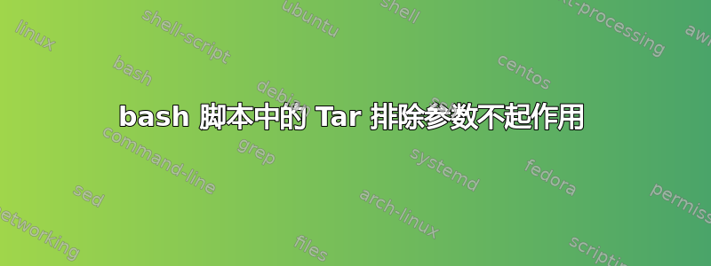 bash 脚本中的 Tar 排除参数不起作用