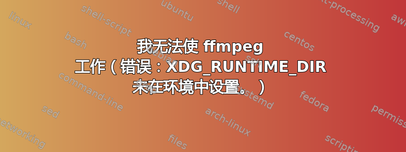 我无法使 ffmpeg 工作（错误：XDG_RUNTIME_DIR 未在环境中设置。）