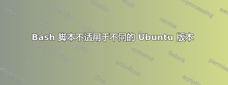 Bash 脚本不适用于不同的 Ubuntu 版本