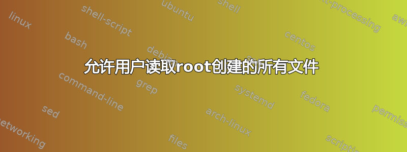 允许用户读取root创建的所有文件